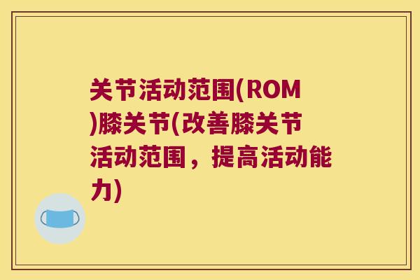 关节活动范围(ROM)膝关节(改善膝关节活动范围,提高活动能力) 关节活动范围(ROM)膝关节(改善膝关节活动范围,提高活动能力)