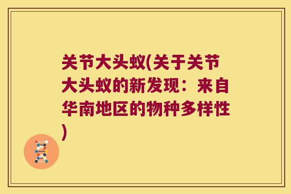 关节大头蚁(关于关节大头蚁的新发现:来自华南地区的物种多样性) 关节大头蚁(关于关节大头蚁的新发现:来自华南地区的物种多样性)