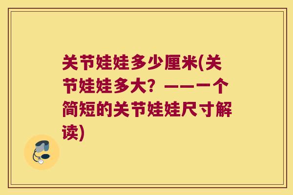 关节娃娃多少厘米(关节娃娃多大？——一个简短的关节娃娃尺寸解读)