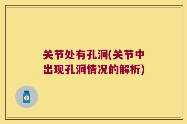 关节处有孔洞(关节中出现孔洞情况的解析) 关节处有孔洞(关节中出现孔洞情况的解析)