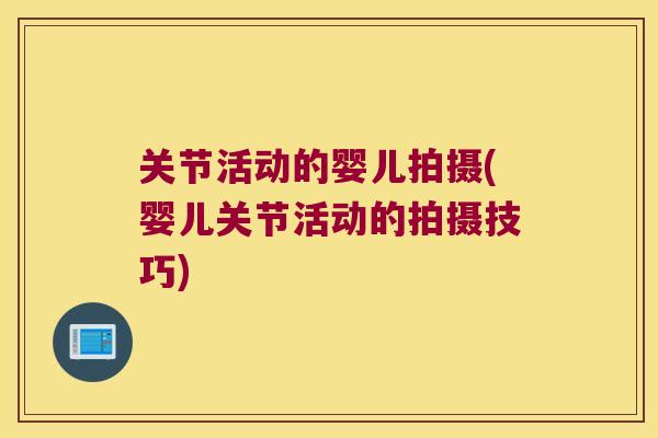 关节活动的婴儿拍摄(婴儿关节活动的拍摄技巧) 关节活动的婴儿拍摄(婴儿关节活动的拍摄技巧)