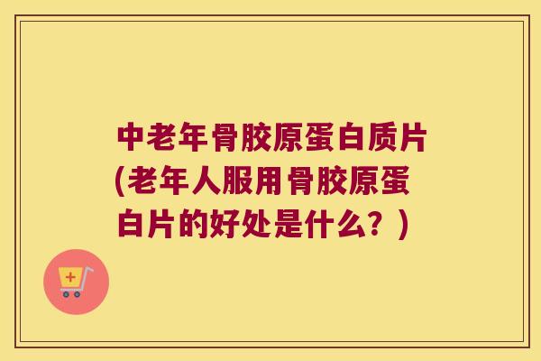 中老年骨胶原蛋白质片(老年人服用骨胶原蛋白片的好处是什么?) 中老年骨胶原蛋白质片(老年人服用骨胶原蛋白片的好处是什么?)