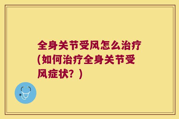 全身关节受风怎么(如何全身关节受风症状?) 全身关节受风怎么(如何全身关节受风症状?)