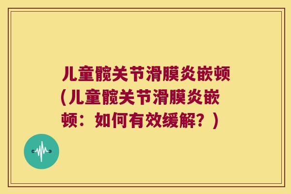 儿童髋关节嵌顿(儿童髋关节嵌顿：如何有效缓解？)