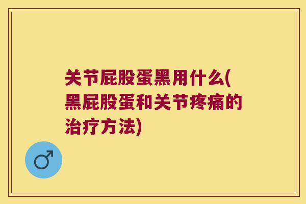 关节屁股蛋黑用什么(黑屁股蛋和关节的方法) 关节屁股蛋黑用什么(黑屁股蛋和关节的方法)