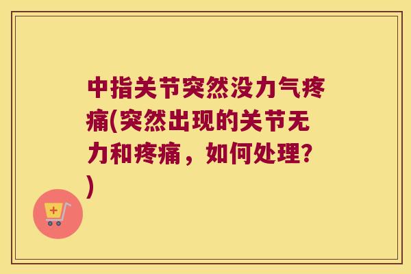 中指关节突然没力气(突然出现的关节无力和,如何处理?) 中指关节突然没力气(突然出现的关节无力和,如何处理?)