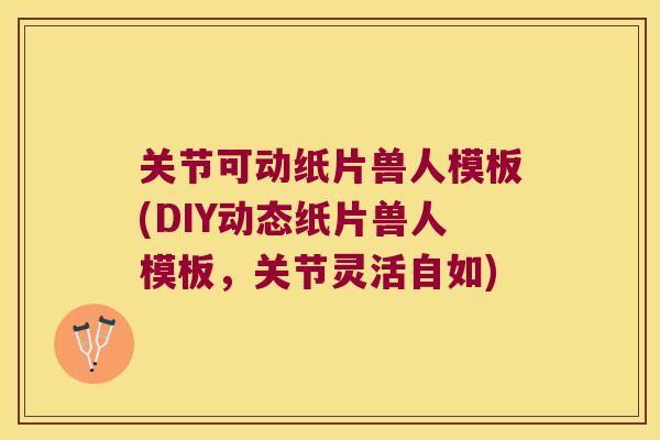 关节可动纸片兽人模板(DIY动态纸片兽人模板，关节灵活自如)