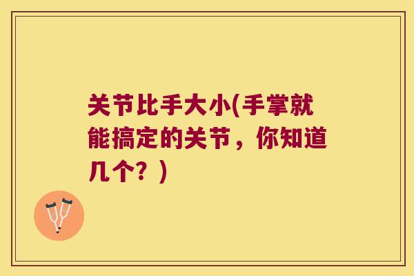 关节比手大小(手掌就能搞定的关节，你知道几个？)