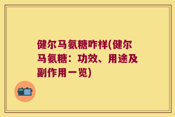健尔马氨糖咋样(健尔马氨糖:功效、用途及副作用一览) 健尔马氨糖咋样(健尔马氨糖:功效、用途及副作用一览)