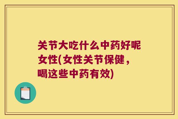 关节大吃什么好呢女性(女性关节保健,喝这些有效) 关节大吃什么好呢女性(女性关节保健,喝这些有效)