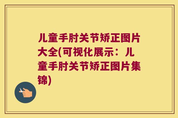 儿童手肘关节矫正图片大全(可视化展示:儿童手肘关节矫正图片集锦) 儿童手肘关节矫正图片大全(可视化展示:儿童手肘关节矫正图片集锦)