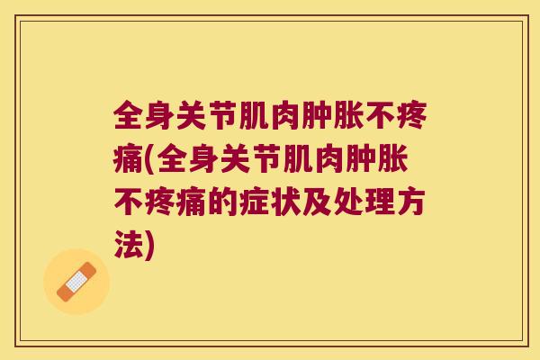 全身关节肌肉不(全身关节肌肉不的症状及处理方法) 全身关节肌肉不(全身关节肌肉不的症状及处理方法)