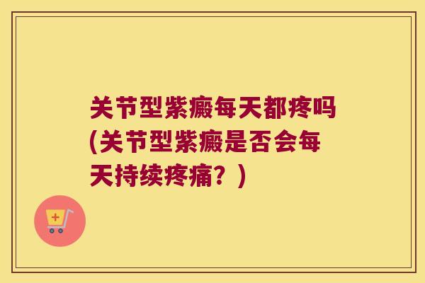 关节型紫癜每天都疼吗(关节型紫癜是否会每天持续？)