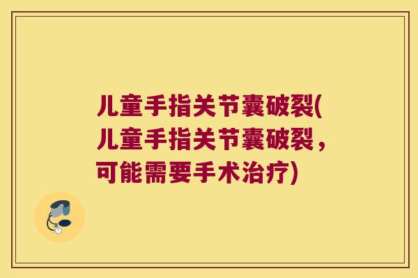 儿童手指关节囊破裂(儿童手指关节囊破裂，可能需要手术)