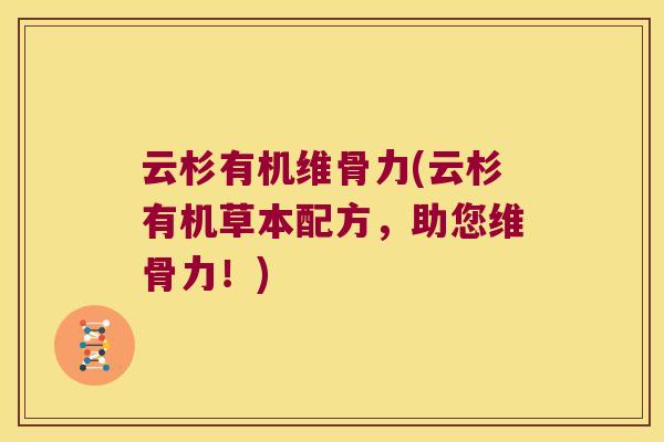 云杉有机维骨力(云杉有机草本配方，助您维骨力！)