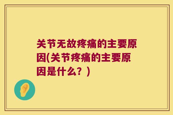 关节无故的主要原因(关节的主要原因是什么?) 关节无故的主要原因(关节的主要原因是什么?)