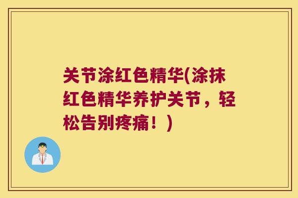 关节涂红色精华(涂抹红色精华养护关节,轻松告别!) 关节涂红色精华(涂抹红色精华养护关节,轻松告别!)