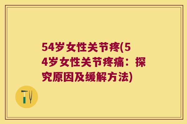 54岁女性关节疼(54岁女性关节:探究原因及缓解方法) 54岁女性关节疼(54岁女性关节:探究原因及缓解方法)