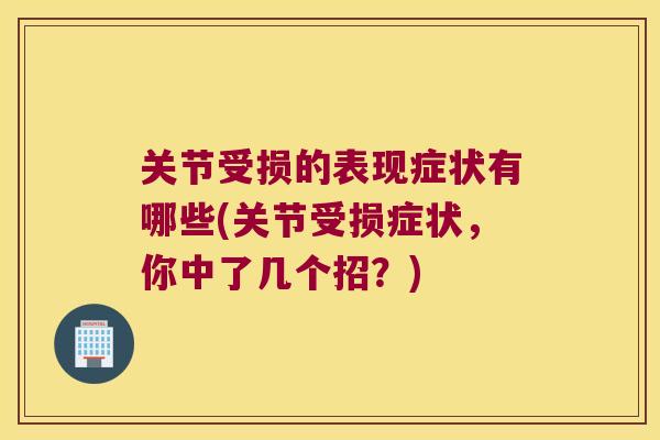 关节受损的表现症状有哪些(关节受损症状,你中了几个招?) 关节受损的表现症状有哪些(关节受损症状,你中了几个招?)