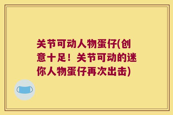 关节可动人物蛋仔(创意十足！关节可动的迷你人物蛋仔再次出击)