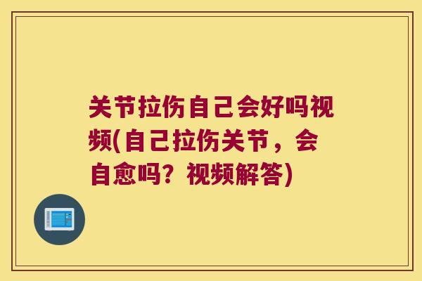 关节拉伤自己会好吗视频(自己拉伤关节，会自愈吗？视频解答)