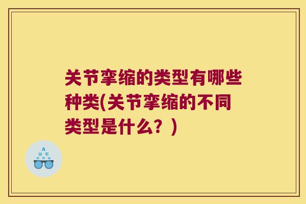 关节挛缩的类型有哪些种类(关节挛缩的不同类型是什么?) 关节挛缩的类型有哪些种类(关节挛缩的不同类型是什么?)
