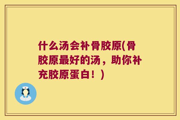 什么汤会补骨胶原(骨胶原好的汤，助你补充胶原蛋白！)