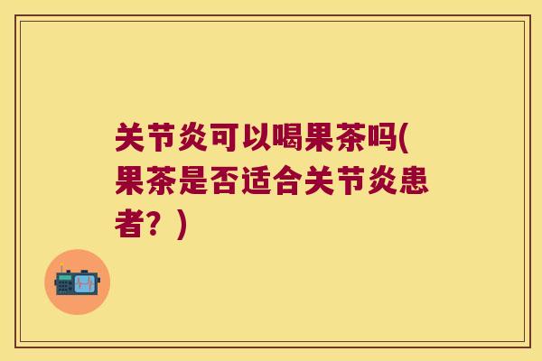 可以喝果茶吗(果茶是否适合患者?) 可以喝果茶吗(果茶是否适合患者?)