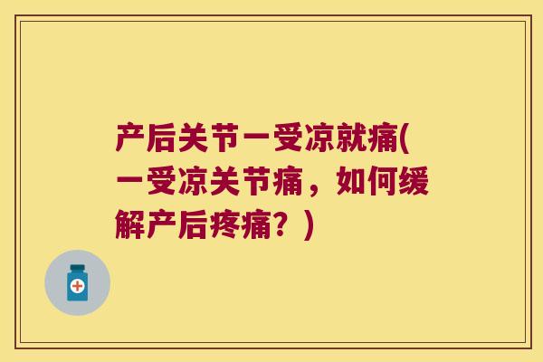 产后关节一受凉就痛(一受凉关节痛,如何缓解产后?) 产后关节一受凉就痛(一受凉关节痛,如何缓解产后?)