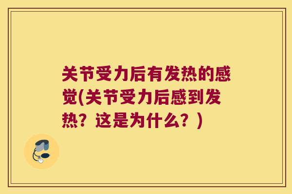 关节受力后有发热的感觉(关节受力后感到发热？这是为什么？)