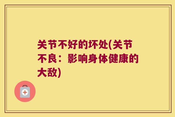 关节不好的坏处(关节不良：影响身体健康的大敌)
