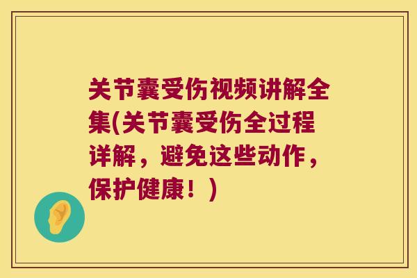 关节囊受伤视频讲解全集(关节囊受伤全过程详解,避免这些动作,保护健康!) 关节囊受伤视频讲解全集(关节囊受伤全过程详解,避免这些动作,保护健康!)