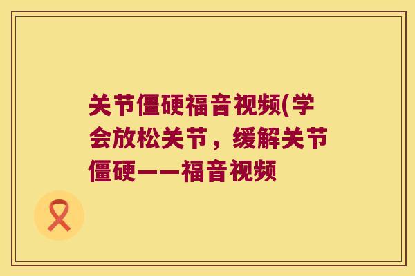 关节福音视频(学会放松关节，缓解关节——福音视频