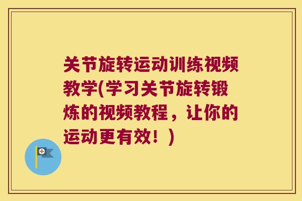 关节旋转运动训练视频教学(学习关节旋转锻炼的视频教程,让你的运动更有效!) 关节旋转运动训练视频教学(学习关节旋转锻炼的视频教程,让你的运动更有效!)