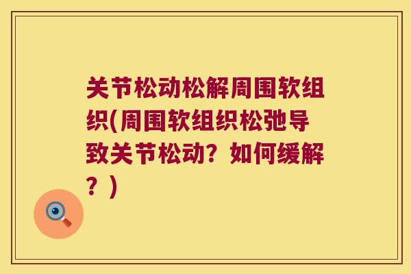 关节松动松解周围软组织(周围软组织松弛导致关节松动?如何缓解?) 关节松动松解周围软组织(周围软组织松弛导致关节松动?如何缓解?)
