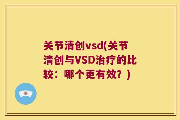 关节清创vsd(关节清创与VSD的比较:哪个更有效?) 关节清创vsd(关节清创与VSD的比较:哪个更有效?)