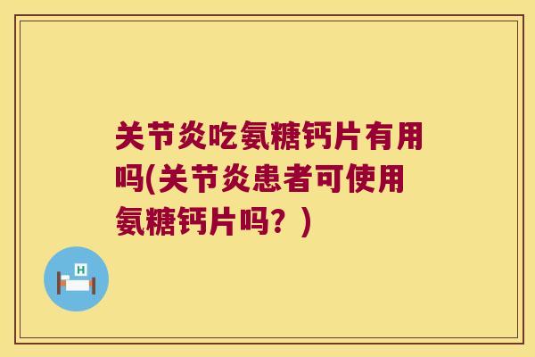吃氨糖钙片有用吗(患者可使用氨糖钙片吗？)