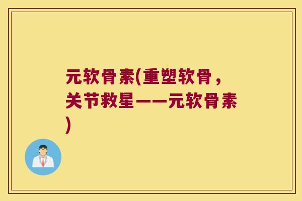 元软骨素(重塑软骨,关节救星——元软骨素) 元软骨素(重塑软骨,关节救星——元软骨素)