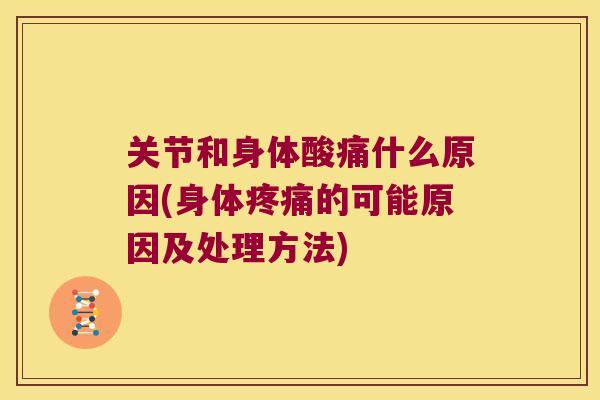 关节和身体酸痛什么原因(身体的可能原因及处理方法) 关节和身体酸痛什么原因(身体的可能原因及处理方法)