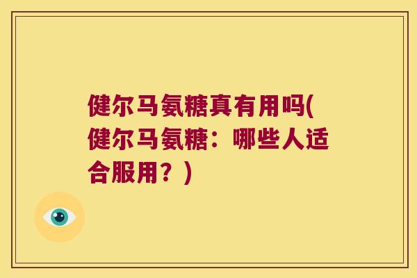 健尔马氨糖真有用吗(健尔马氨糖：哪些人适合服用？)