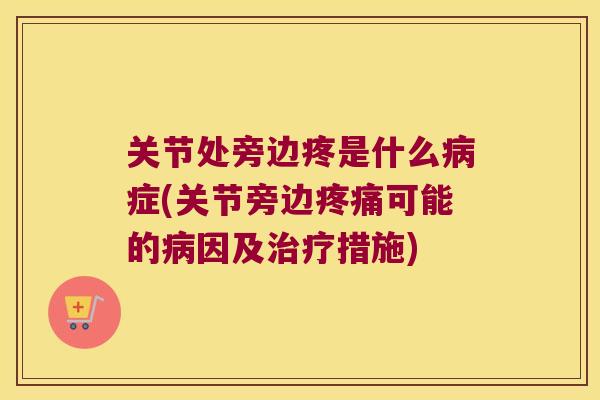 关节处旁边疼是什么症(关节旁边可能的因及措施) 关节处旁边疼是什么症(关节旁边可能的因及措施)