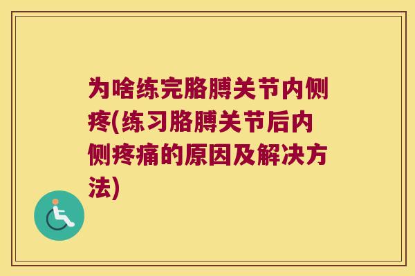 为啥练完胳膊关节内侧疼(练习胳膊关节后内侧的原因及解决方法)