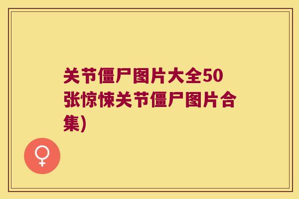 关节僵尸图片大全50张惊悚关节僵尸图片合集) 关节僵尸图片大全50张惊悚关节僵尸图片合集)