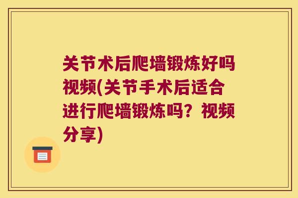 关节术后爬墙锻炼好吗视频(关节手术后适合进行爬墙锻炼吗？视频分享)