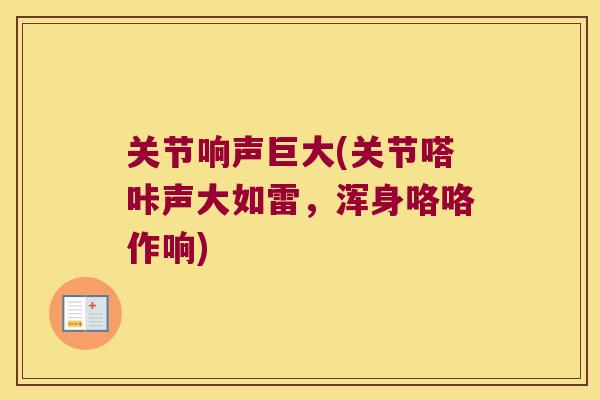 关节响声巨大(关节嗒咔声大如雷,浑身咯咯作响) 关节响声巨大(关节嗒咔声大如雷,浑身咯咯作响)