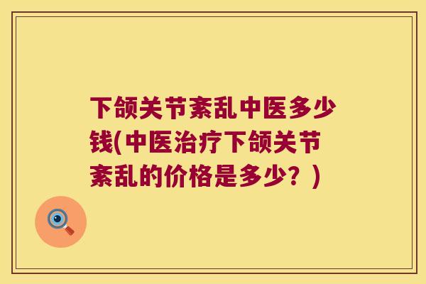 下颌关节紊乱中医多少钱(中医下颌关节紊乱的价格是多少?) 下颌关节紊乱中医多少钱(中医下颌关节紊乱的价格是多少?)