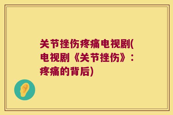 关节挫伤电视剧(电视剧《关节挫伤》:的背后) 关节挫伤电视剧(电视剧《关节挫伤》:的背后)