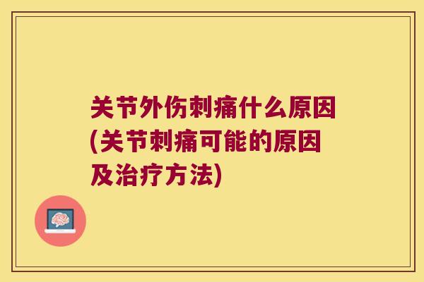 关节外伤刺痛什么原因(关节刺痛可能的原因及方法)