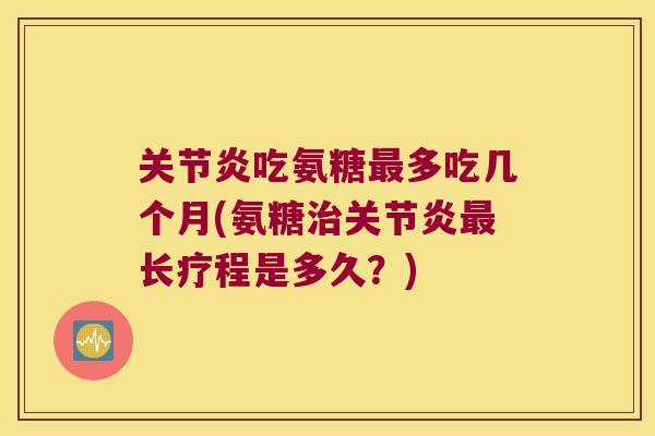 吃氨糖多吃几个月(氨糖长疗程是多久?) 吃氨糖多吃几个月(氨糖长疗程是多久?)