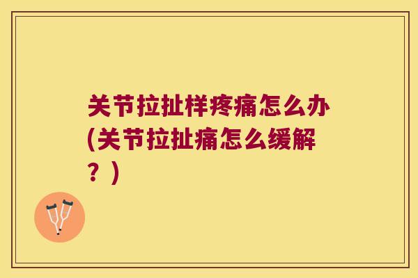 关节拉扯样怎么办(关节拉扯痛怎么缓解？)